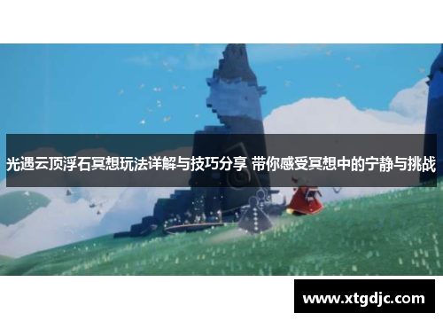 光遇云顶浮石冥想玩法详解与技巧分享 带你感受冥想中的宁静与挑战